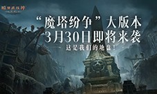 《暗黑破坏神：不朽》全新版本魔塔纷争3月30日来袭(暗黑破坏神不朽职业选择攻略)