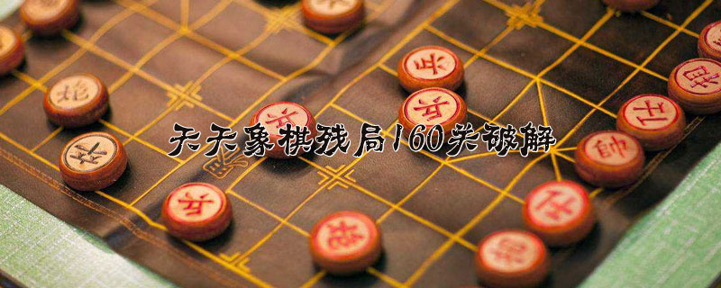 天天象棋残局160关(天天象棋残局169关越国复兴)