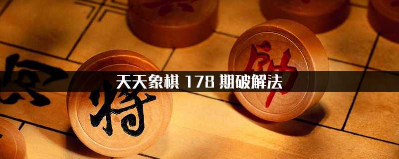 天天象棋178期法(天天象棋308期)