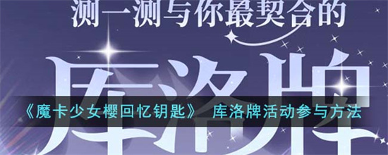 魔卡少女樱回忆钥匙库洛牌活动参与方法 魔卡少女樱回忆钥匙库洛牌活动详细介绍(魔卡少女樱回忆钥匙)