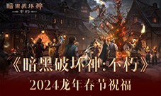 《暗黑破坏神：不朽》2024龙年春节祝福(暗黑破坏神不朽)