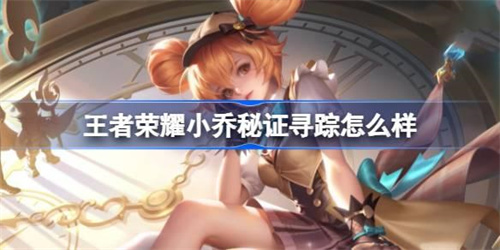 王者荣耀小乔秘证寻踪怎么样-小乔秒杀新皮肤值得买吗(王者荣耀小乔皮肤王者之证)
