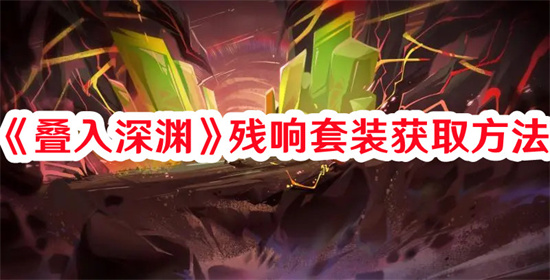 叠入深渊残响套装怎么获取 叠入深渊残响套装获取指南一览(原神深渊叠加)