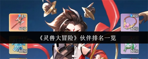 灵兽大冒险伙伴排名怎么样 灵兽大冒险伙伴排名一览(灵兽大冒险伙伴排行)