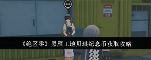 绝区零黑雁工地贝琪纪念币在哪里获取 黑雁工地贝琪纪念币获取步骤大全(绝区零黑雁工地雪中送炭2)