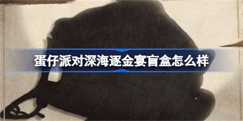 蛋仔派对深海逐金宴盲盒价值高吗 蛋仔派对深海逐金宴盲盒分析2025(蛋仔派对深海逐金宴赛季隐藏款)