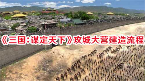三国谋定天下攻城大营怎么玩 三国谋定天下攻城大营建造玩法详解(三国谋定天下攻城地基怎么建)