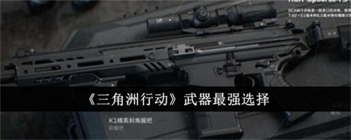 三角洲行动哪个武器厉害 三角洲行动最强武器选择建议2024(三角洲行动哪个武器最强)