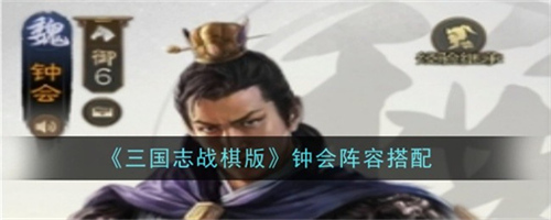 三国志战棋版S7钟会阵容怎么搭配 三国志战棋版S7钟会阵容配队搭配推荐(三国志战棋版S7北伐)