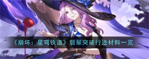 崩坏星穹铁道翡翠突破需要什么材料 翡翠突破材料清单汇总2025(崩坏星穹铁道翡翠身材)