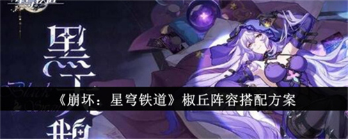 崩坏星穹铁道椒丘阵容怎么配队 崩坏星穹铁道椒丘阵容配队攻略(崩坏星穹铁道椒丘剧情)