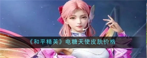 和平精英电糖天使皮肤什么价格 和平精英电糖天使皮肤价格爆料2025(和平精英电糖天使活动持续多久)