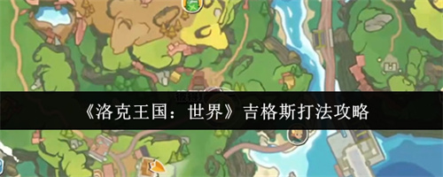 洛克王国世界吉格斯怎么打 洛克王国世界吉格斯打法攻略(洛克王国世界boss)