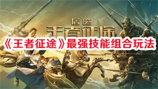 王者征途最强技能组合是什么 王者征途最强技能搭配组合推荐(王者征途最强技能搭配)