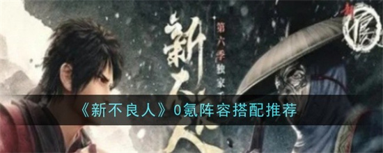 新不良人0氪阵容有哪些 新不良人0氪阵容搭配方案(新版不良人)