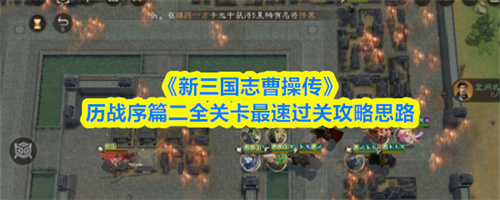 新三国志曹操传历战序篇二怎么过 新三国志曹操传历战序篇二全关卡最速过关攻略思路(新三国志曹操传剧情流程一览)
