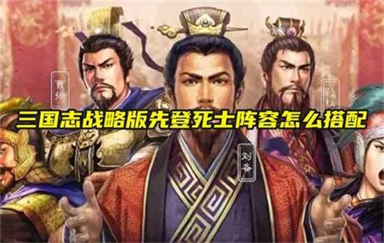 三国志战略版先登死士阵容如何玩 三国志战略版先登死士阵容玩法搭配推荐大全(三国志战略版先登是什么意思)