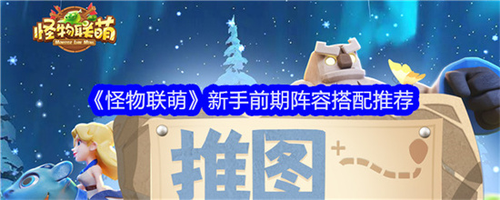 怪物联萌新手前期阵容有哪些 怪物联萌新手前期阵容推荐大全(怪物联盟平民养什么)