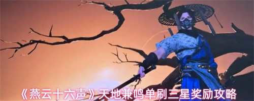 燕云十六声天地兼鸣三星奖励怎么获得 燕云十六声天地兼鸣单刷三星奖励攻略(燕云十六声)