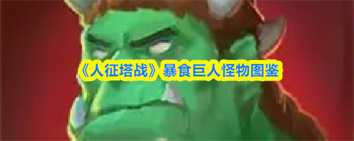 人征塔战暴食巨人属性如何 人征塔战暴食巨人怪物图鉴(人征塔战暴食巨人怎么打)