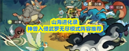 山海进化录神兽入侵武罗无尽模式阵容怎么搭配 神兽入侵武罗无尽模式阵容搭配推荐(山海神兽录好玩吗)