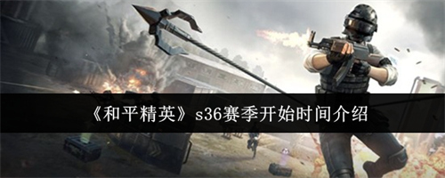 和平精英s36赛季什么时候开始 和平精英s36赛季开始时间介绍(和平精英s36赛季手册皮肤)